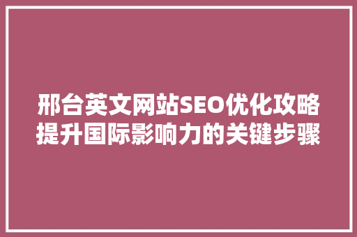 邢台英文网站SEO优化攻略提升国际影响力的关键步骤