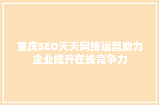 重庆SEO天天网络运营助力企业提升在线竞争力