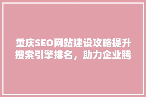 重庆SEO网站建设攻略提升搜索引擎排名，助力企业腾飞