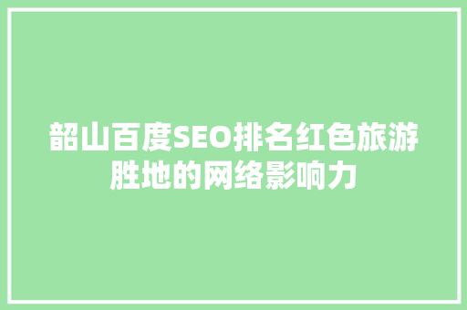 韶山百度SEO排名红色旅游胜地的网络影响力
