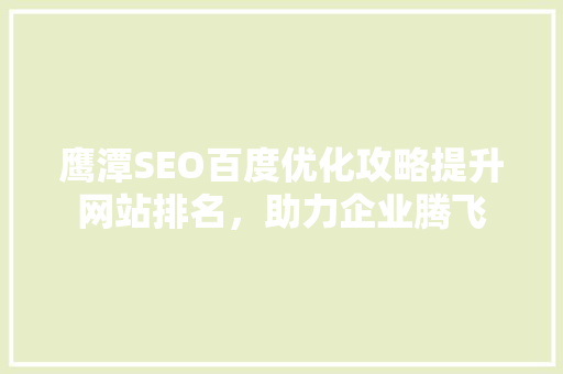 鹰潭SEO百度优化攻略提升网站排名，助力企业腾飞