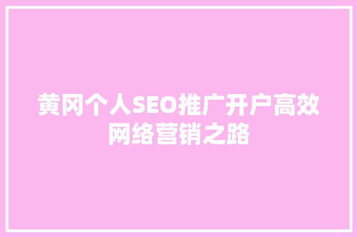 黄冈个人SEO推广开户高效网络营销之路