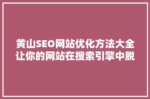 黄山SEO网站优化方法大全让你的网站在搜索引擎中脱颖而出