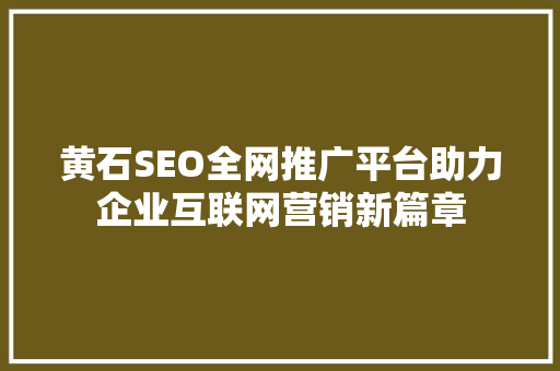 黄石SEO全网推广平台助力企业互联网营销新篇章