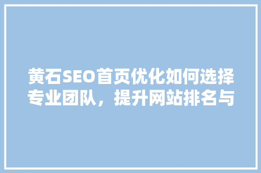 黄石SEO首页优化如何选择专业团队，提升网站排名与用户体验