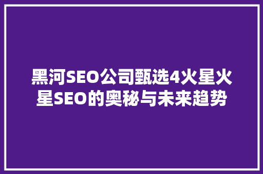 黑河SEO公司甄选4火星火星SEO的奥秘与未来趋势