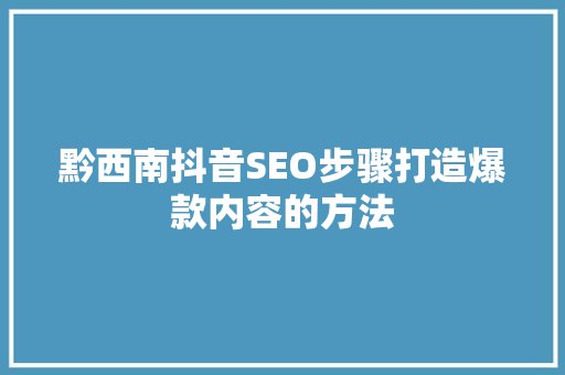 黔西南抖音SEO步骤打造爆款内容的方法