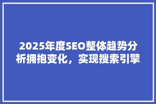 2025年度SEO整体趋势分析拥抱变化，实现搜索引擎优化新突破
