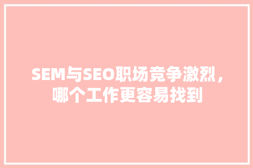 SEM与SEO职场竞争激烈，哪个工作更容易找到