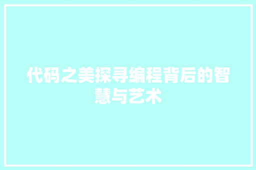 代码之美探寻编程背后的智慧与艺术