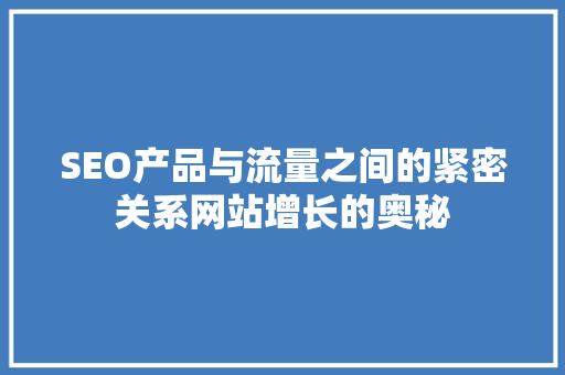 SEO产品与流量之间的紧密关系网站增长的奥秘