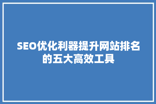 SEO优化利器提升网站排名的五大高效工具  第1张