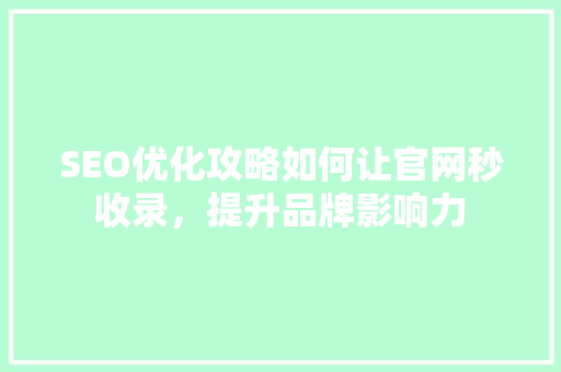 SEO优化攻略如何让官网秒收录，提升品牌影响力