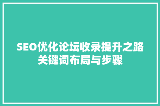 SEO优化论坛收录提升之路关键词布局与步骤