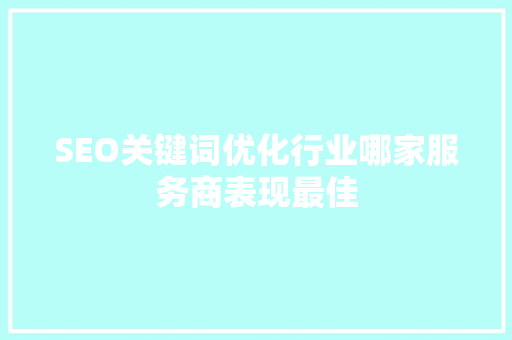 SEO关键词优化行业哪家服务商表现最佳