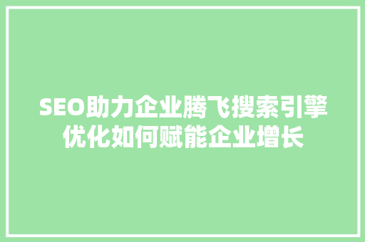 SEO助力企业腾飞搜索引擎优化如何赋能企业增长