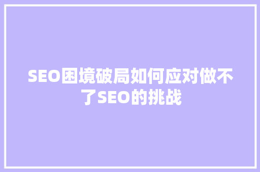 SEO困境破局如何应对做不了SEO的挑战