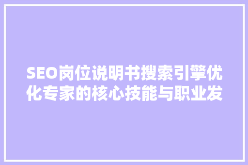 SEO岗位说明书搜索引擎优化专家的核心技能与职业发展路径