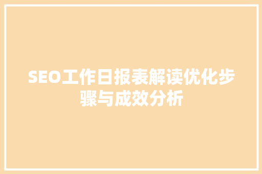 SEO工作日报表解读优化步骤与成效分析