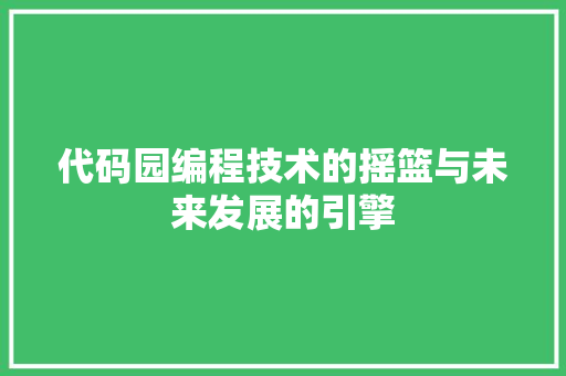 代码园编程技术的摇篮与未来发展的引擎