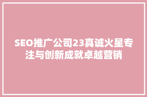 SEO推广公司23真诚火星专注与创新成就卓越营销