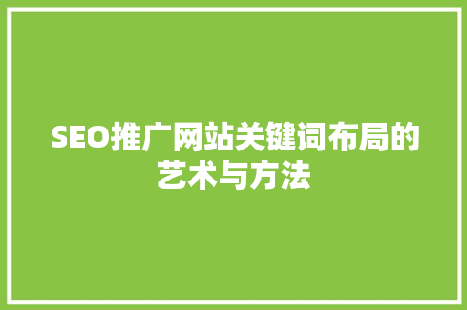 SEO推广网站关键词布局的艺术与方法