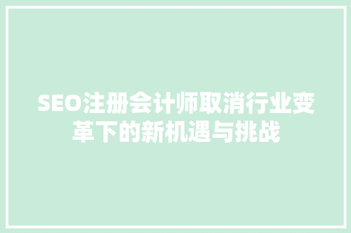 SEO注册会计师取消行业变革下的新机遇与挑战  第1张