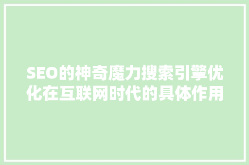 SEO的神奇魔力搜索引擎优化在互联网时代的具体作用