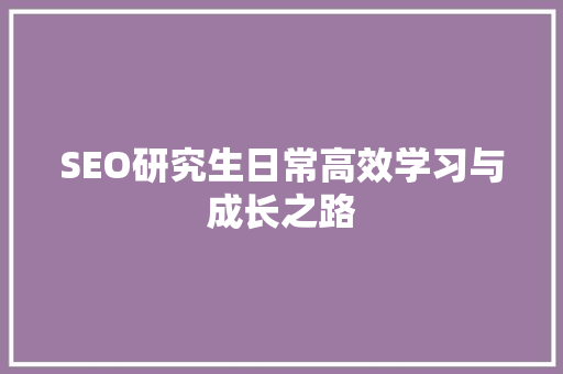 SEO研究生日常高效学习与成长之路  第1张