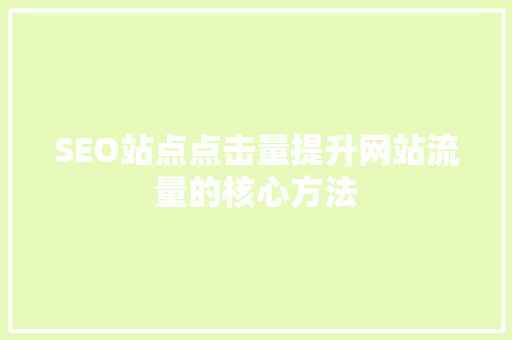 SEO站点点击量提升网站流量的核心方法