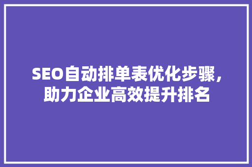SEO自动排单表优化步骤，助力企业高效提升排名