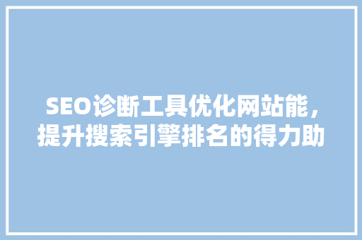 SEO诊断工具优化网站能，提升搜索引擎排名的得力助手