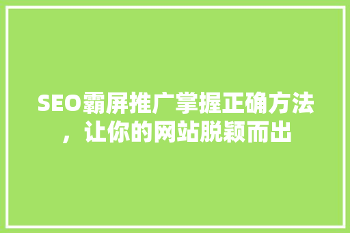 SEO霸屏推广掌握正确方法，让你的网站脱颖而出