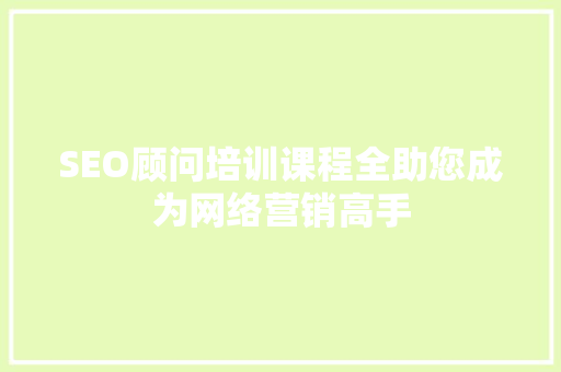 SEO顾问培训课程全助您成为网络营销高手