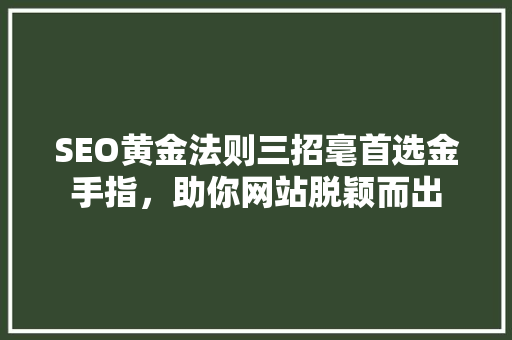 SEO黄金法则三招毫首选金手指，助你网站脱颖而出
