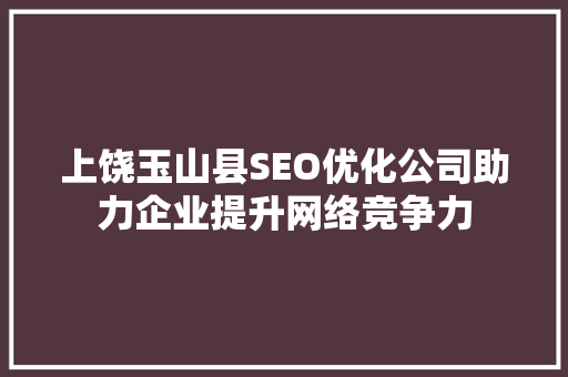 上饶玉山县SEO优化公司助力企业提升网络竞争力
