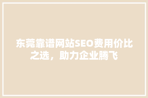 东莞靠谱网站SEO费用价比之选，助力企业腾飞