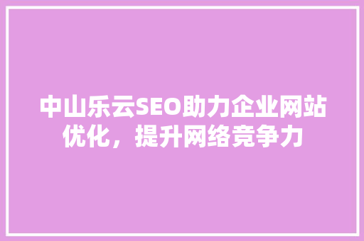 中山乐云SEO助力企业网站优化，提升网络竞争力  第1张