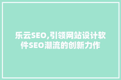 乐云SEO,引领网站设计软件SEO潮流的创新力作