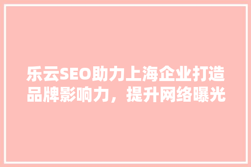 乐云SEO助力上海企业打造品牌影响力，提升网络曝光度