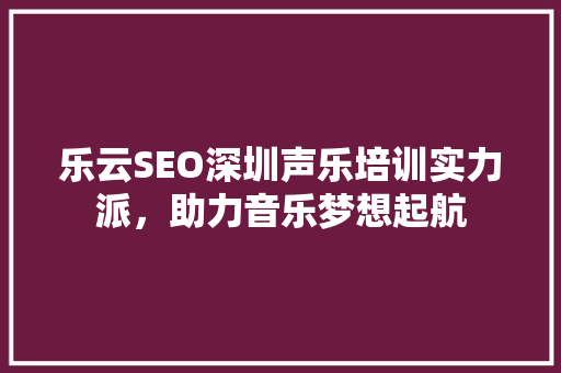 乐云SEO深圳声乐培训实力派，助力音乐梦想起航  第1张