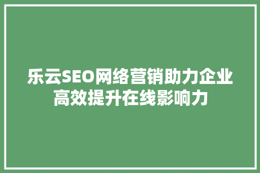 乐云SEO网络营销助力企业高效提升在线影响力