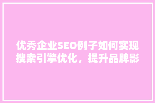 优秀企业SEO例子如何实现搜索引擎优化，提升品牌影响力
