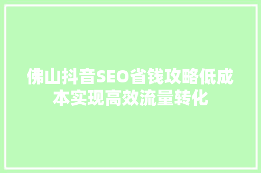 佛山抖音SEO省钱攻略低成本实现高效流量转化