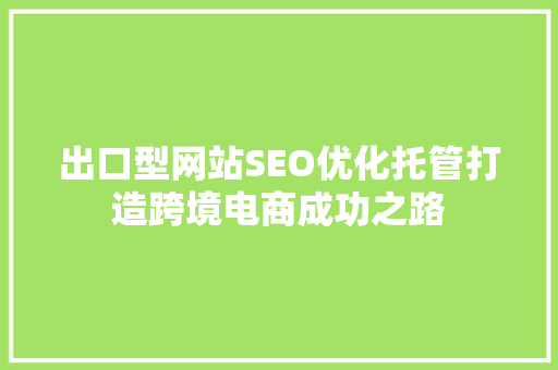 出口型网站SEO优化托管打造跨境电商成功之路