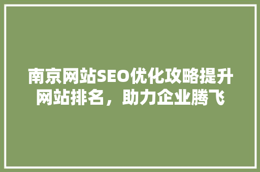 南京网站SEO优化攻略提升网站排名，助力企业腾飞