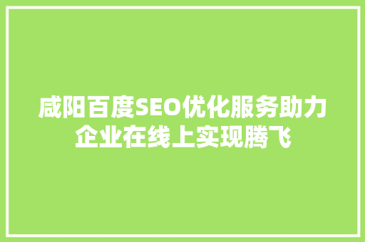咸阳百度SEO优化服务助力企业在线上实现腾飞