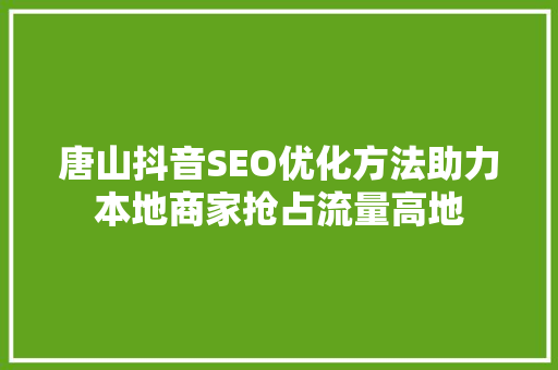 唐山抖音SEO优化方法助力本地商家抢占流量高地