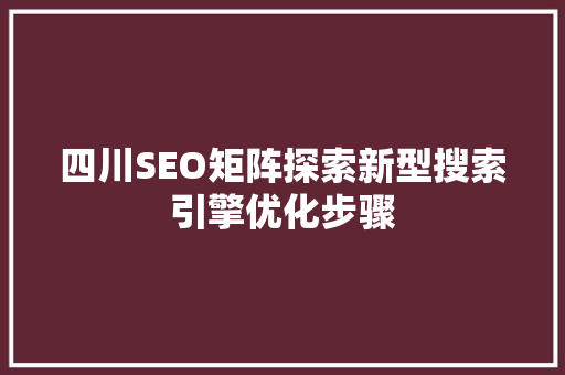 四川SEO矩阵探索新型搜索引擎优化步骤  第1张