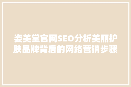 姿美堂官网SEO分析美丽护肤品牌背后的网络营销步骤